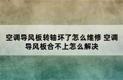 空调导风板转轴坏了怎么维修 空调导风板合不上怎么解决